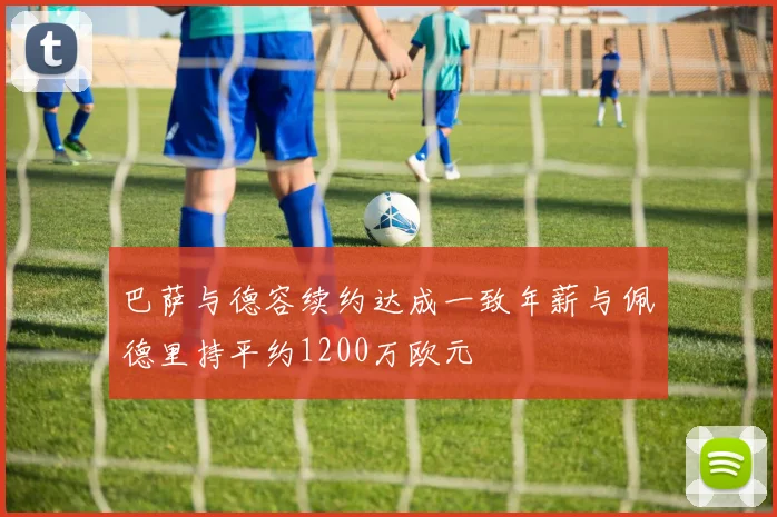 巴萨与德容续约达成一致年薪与佩德里持平约1200万欧元