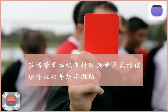 苏博蒂奇回忆多特时期登贝莱的假动作让对手防不胜防