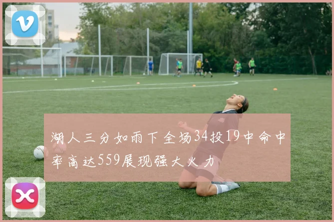 湖人三分如雨下全场34投19中命中率高达559展现强大火力