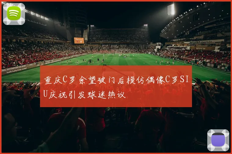 重庆C罗余望破门后模仿偶像C罗SIU庆祝引发球迷热议