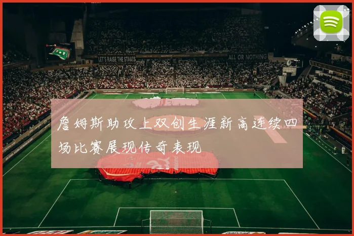 詹姆斯助攻上双创生涯新高连续四场比赛展现传奇表现