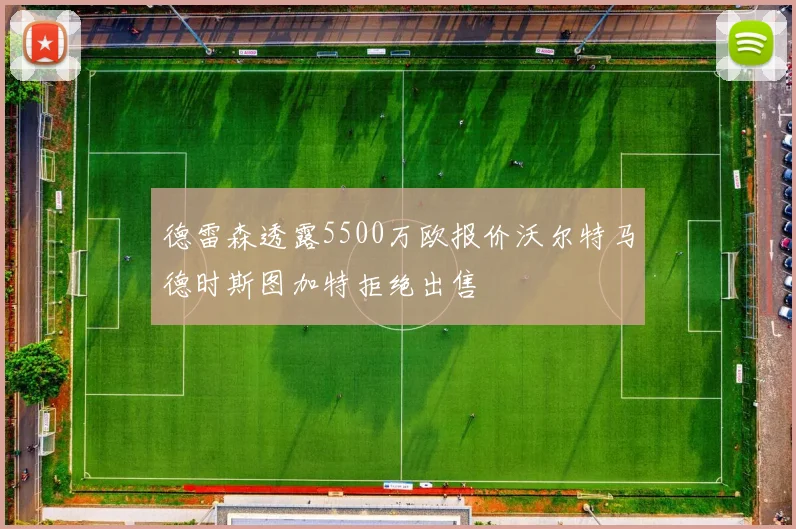 德雷森透露5500万欧报价沃尔特马德时斯图加特拒绝出售
