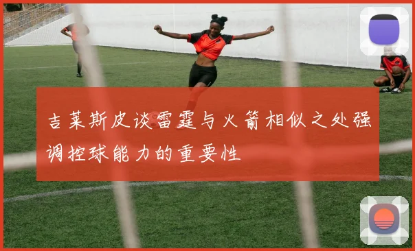 吉莱斯皮谈雷霆与火箭相似之处强调控球能力的重要性