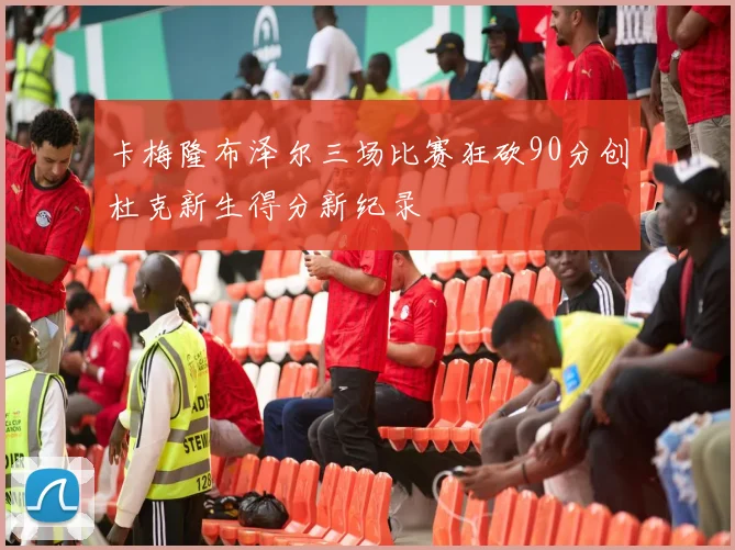 卡梅隆布泽尔三场比赛狂砍90分创杜克新生得分新纪录