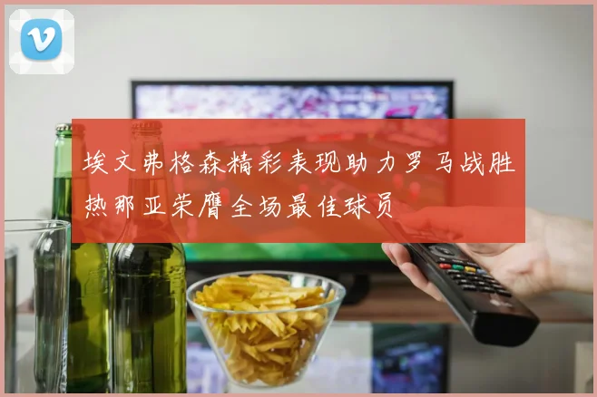 埃文弗格森精彩表现助力罗马战胜热那亚荣膺全场最佳球员