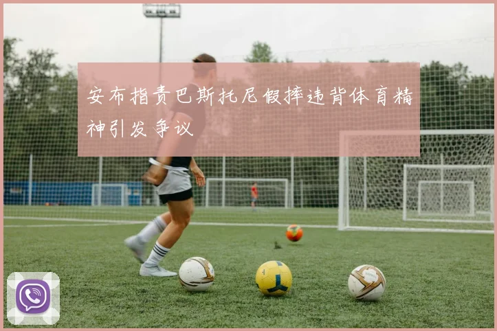 安布指责巴斯托尼假摔违背体育精神引发争议