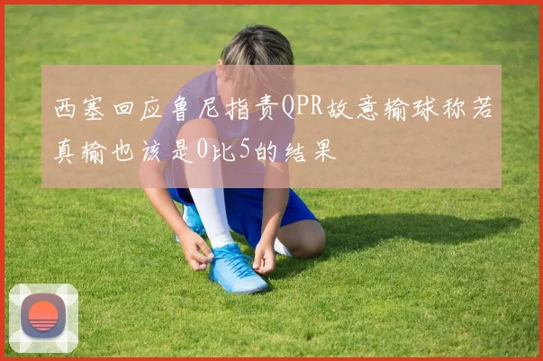 西塞回应鲁尼指责QPR故意输球称若真输也该是0比5的结果